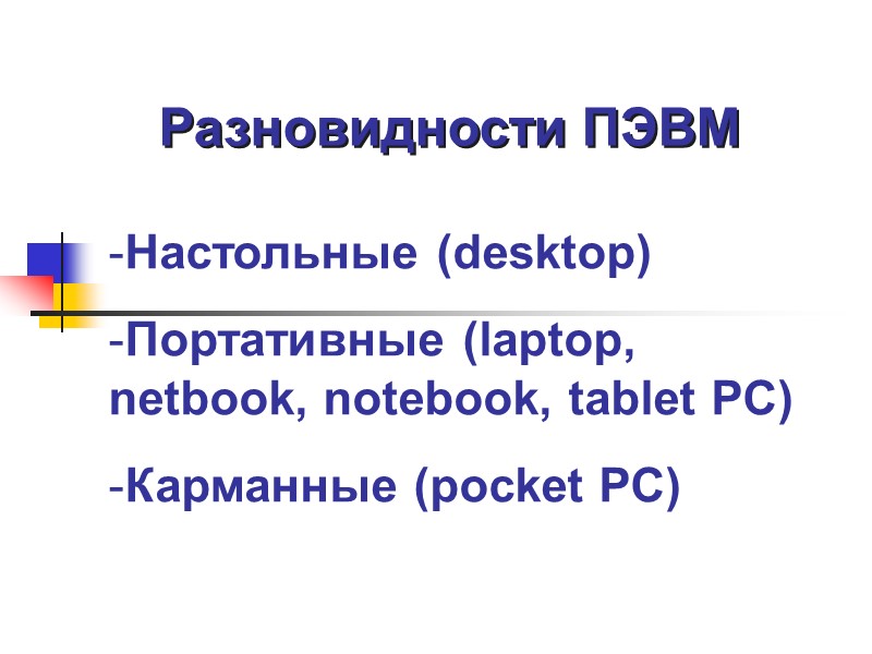 Разновидности ПЭВМ Настольные (desktop) Портативные (laptop, netbook, notebook, tablet PC) Карманные (pocket PC)